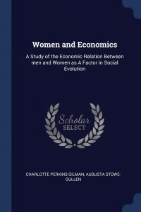 Women and Economics. A Study of the Economic Relation Between men and Women as A Factor in Social Evolution