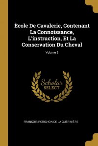 Ecole De Cavalerie, Contenant La Connoissance, L'instruction, Et La Conservation Du Cheval; Volume 2