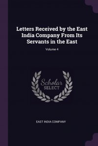 Letters Received by the East India Company From Its Servants in the East; Volume 4