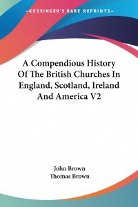 A Compendious History Of The British Churches In England, Scotland, Ireland And America V2