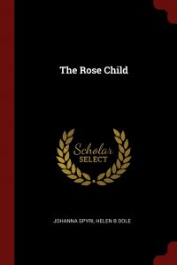 Johanna Spyri, Helen B Dole - «The Rose Child»