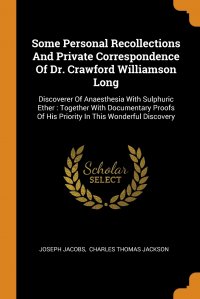 Some Personal Recollections And Private Correspondence Of Dr. Crawford Williamson Long. Discoverer Of Anaesthesia With Sulphuric Ether : Together With Documentary Proofs Of His Priority In Th