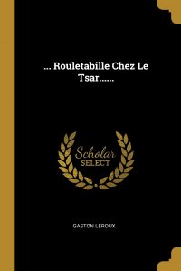 Gaston Leroux - «... Rouletabille Chez Le Tsar......»