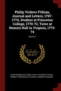 Philip Vickers Fithian, Journal and Letters, 1767-1774, Student at Princeton College, 1770-72, Tutor at Nomini Hall in Virginia, 1773-74; Volume 1