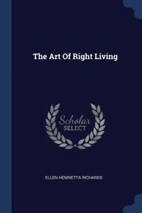 Ellen Henrietta Richards - «The Art Of Right Living»