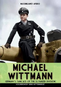 Michael Wittmann. Germany's Tank Ace of the Waffen- SS Panzer Division