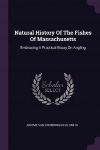 Natural History Of The Fishes Of Massachusetts. Embracing A Practical Essay On Angling