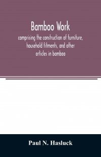 Bamboo work; comprising the construction of furniture, household fitments, and other articles in bamboo