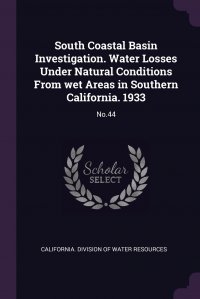 South Coastal Basin Investigation. Water Losses Under Natural Conditions From wet Areas in Southern California. 1933. No.44