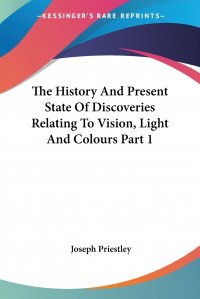 The History And Present State Of Discoveries Relating To Vision, Light And Colours Part 1