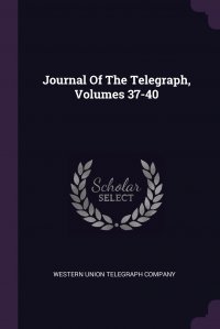 Western Union Telegraph Company - «Journal Of The Telegraph, Volumes 37-40»