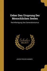 Jakob Frohschammer - «Ueber Den Ursprung Der Menschlichen Seelen. Rechtfertigung Des Generatianismus»