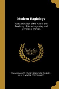 Modern Hagiology. An Examination of the Nature and Tendency of Some Legendary and Devotional Works L