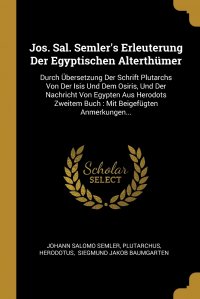 Jos. Sal. Semler's Erleuterung Der Egyptischen Alterthumer. Durch Ubersetzung Der Schrift Plutarchs Von Der Isis Und Dem Osiris, Und Der Nachricht Von Egypten Aus Herodots Zweitem Buch :