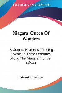 Niagara, Queen Of Wonders. A Graphic History Of The Big Events In Three Centuries Along The Niagara Frontier (1916)