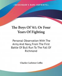 The Boys Of '61; Or Four Years Of Fighting. Personal Observation With The Army And Navy, From The First Battle Of Bull Run To The Fall Of Richmond