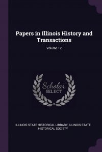 Papers in Illinois History and Transactions; Volume 12