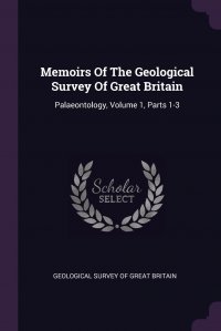 Memoirs Of The Geological Survey Of Great Britain. Palaeontology, Volume 1, Parts 1-3