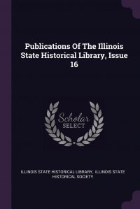 Publications Of The Illinois State Historical Library, Issue 16