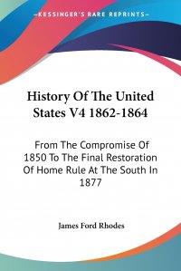 History Of The United States V4 1862-1864. From The Compromise Of 1850 To The Final Restoration Of Home Rule At The South In 1877