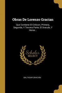 Obras De Lorenzo Gracian. Que Contiene El Criticon, Primera, Segunda, Y Tercera Parte, El Oraculo, Y Heroe...