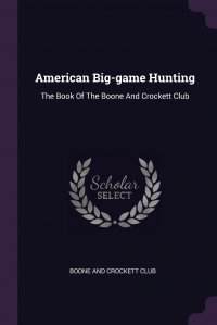 American Big-game Hunting. The Book Of The Boone And Crockett Club