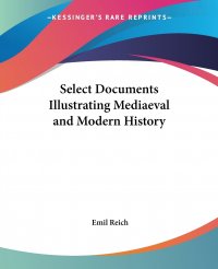 Emil Reich - «Select Documents Illustrating Mediaeval and Modern History»