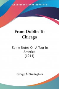 From Dublin To Chicago. Some Notes On A Tour In America (1914)