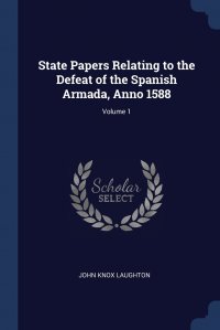 State Papers Relating to the Defeat of the Spanish Armada, Anno 1588; Volume 1