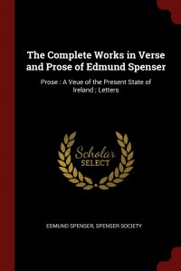 The Complete Works in Verse and Prose of Edmund Spenser. Prose : A Veue of the Present State of Ireland ; Letters