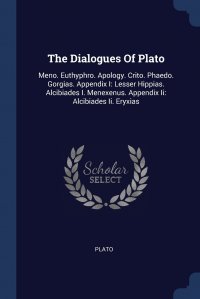 Plato - «The Dialogues Of Plato. Meno. Euthyphro. Apology. Crito. Phaedo. Gorgias. Appendix I: Lesser Hippias. Alcibiades I. Menexenus. Appendix Ii: Alcibiades Ii. Eryxias»