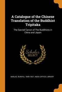 A Catalogue of the Chinese Translation of the Buddhist Tripitaka. The Sacred Canon of The Buddhists in China and Japan