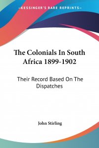 The Colonials In South Africa 1899-1902. Their Record Based On The Dispatches