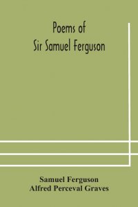 Alfred Perceval Graves, Samuel Ferguson - «Poems of Sir Samuel Ferguson»