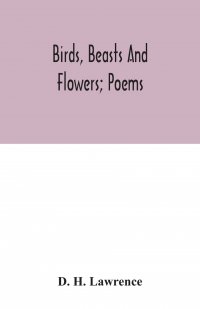 Birds, beasts and flowers; poems