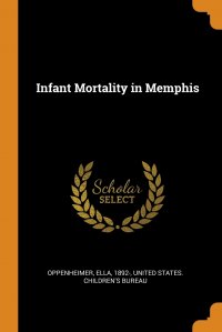 United States. Children's Bureau, Ella Oppenheimer - «Infant Mortality in Memphis»