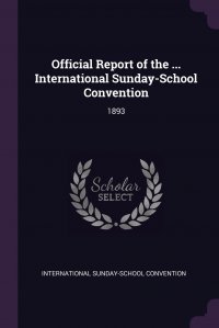 Official Report of the ... International Sunday-School Convention. 1893