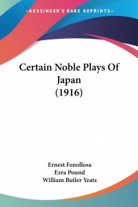 William Butler Yeats, Ezra Pound, Ernest Fenollosa - «Certain Noble Plays Of Japan (1916)»