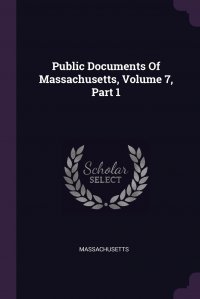 Massachusetts - «Public Documents Of Massachusetts, Volume 7, Part 1»