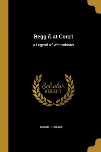 Begg'd at Court. A Legend of Westminster