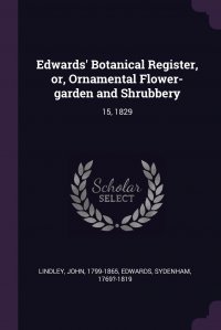 Edwards' Botanical Register, or, Ornamental Flower-garden and Shrubbery. 15, 1829