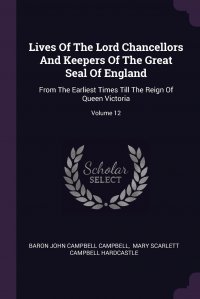 Lives Of The Lord Chancellors And Keepers Of The Great Seal Of England. From The Earliest Times Till The Reign Of Queen Victoria; Volume 12