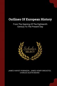 Outlines Of European History. From The Opening Of The Eighteenth Century To The Present Day