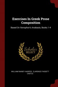 Exercises In Greek Prose Composition. Based On Xenophon's Anabasis, Books 1-4