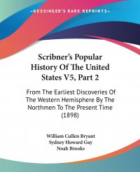 Scribner's Popular History Of The United States V5, Part 2. From The Earliest Discoveries Of The Western Hemisphere By The Northmen To The Present Time (1898)