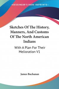 Sketches Of The History, Manners, And Customs Of The North American Indians. With A Plan For Their Melioration V1