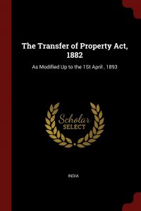 The Transfer of Property Act, 1882. As Modified Up to the 1St April , 1893