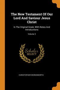 The New Testament Of Our Lord And Saviour Jesus Christ. In The Original Greek, With Notes And Introductions; Volume 3