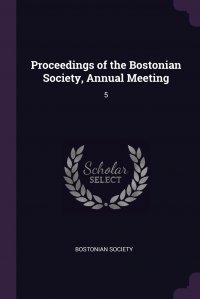 Proceedings of the Bostonian Society, Annual Meeting. 5