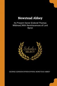 Newstead Abbey. Its Present Owner .Colonel Thomas Wildman. With Reminiscences of Lord Byron